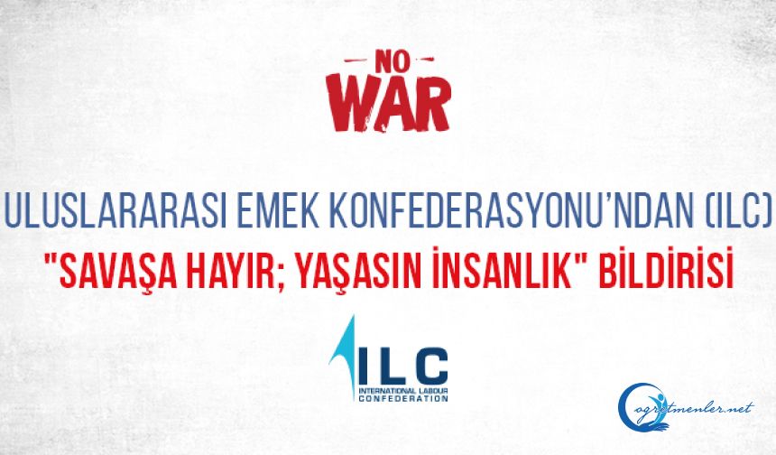 Uluslararası Emek Konfederasyonu’ndan (ILC) "Savaşa Hayır; Yaşasın İnsanlık" Bildirisi