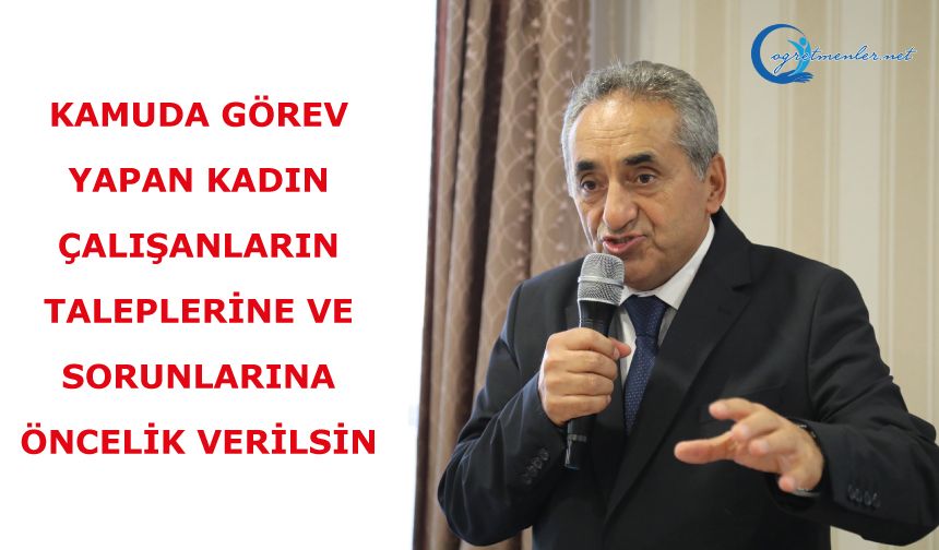 Kamuda görev yapan kadın çalışanların taleplerine ve sorunlarına öncelik verilsin