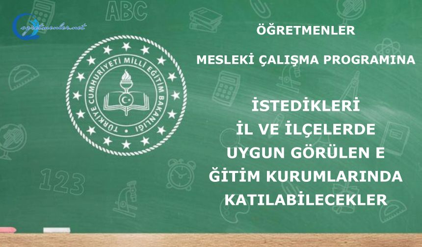 Öğretmenler Mesleki Çalışma Programına istedikleri il ve ilçelerde uygun görülen eğitim kurumlarında katılabilecekler