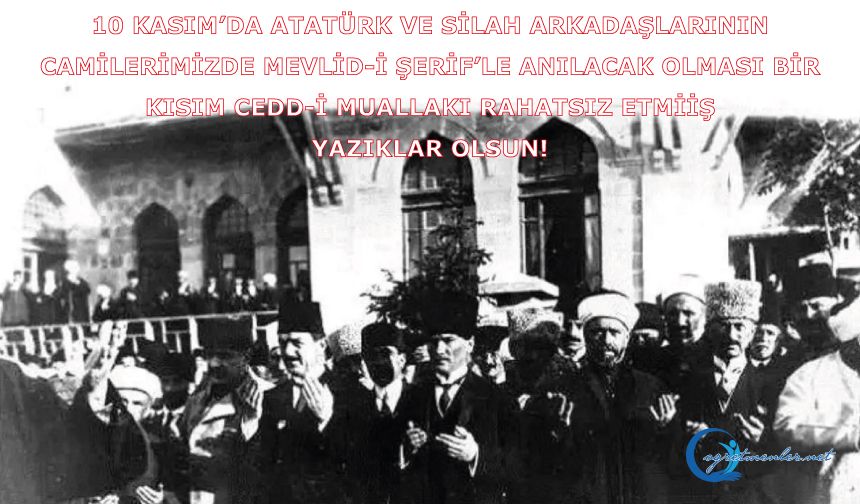 Atatürk ve silah arkadaşlarının camilerimizde Mevlid-i Şerif’le anılacak olması bir kısım cedd-i muallakı rahatsız etmiş