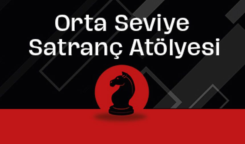 Orta Seviye Satranç Atölyesi