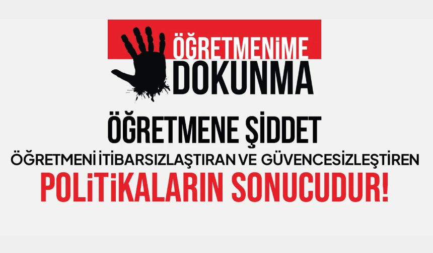 Öğretmene Şiddet, Öğretmeni İtibarsızlaştıran Ve Güvencesizleştiren Politikaların Sonucudur