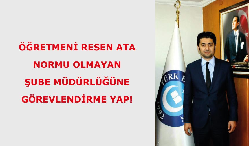 Öğretmeni Resen Ata, Normu Olmayan Şube Müdürlüğüne Görevlendirme Yap!