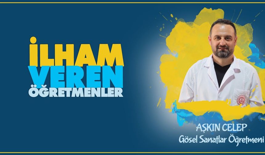 İlham Veren Öğretmenler serisinde Aşkın CELEP,