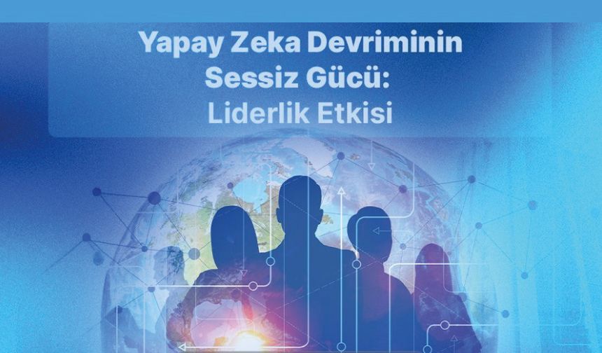 “Yapay Zeka Devriminin Sessiz Gücü: Liderlik Etkisi
