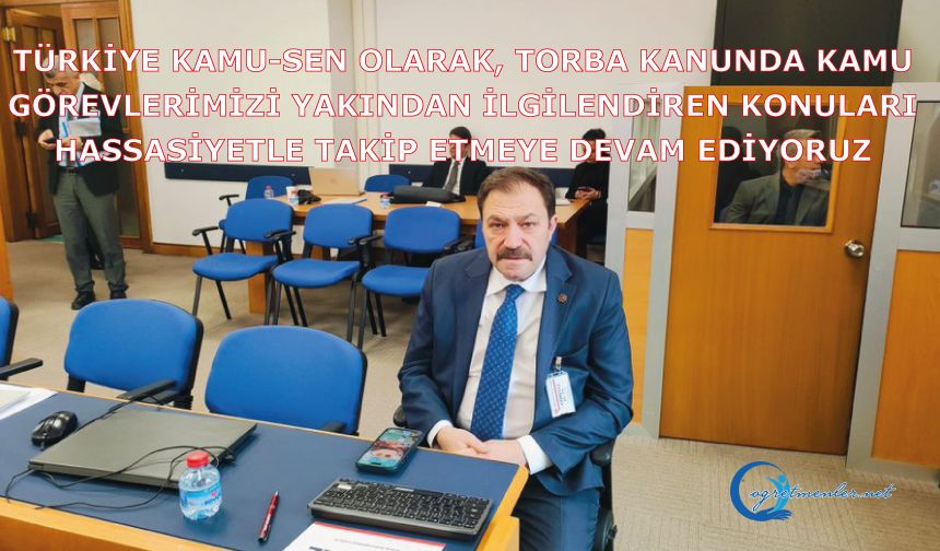 Türkiye Kamu-Sen olarak, Torba kanunu hassasiyetle takip etmeye devam ediyoruz