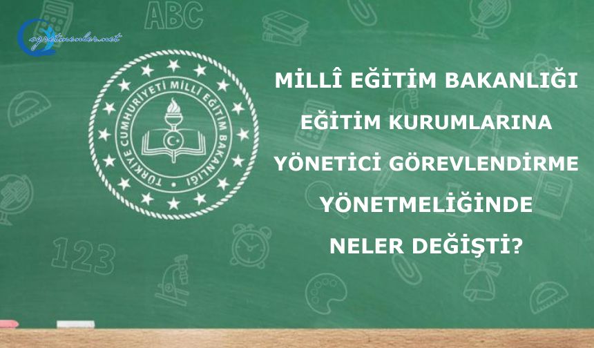 Millî Eğitim Bakanlığı Eğitim Kurumlarına Yönetici Görevlendirme Yönetmeliğinde neler değişti?