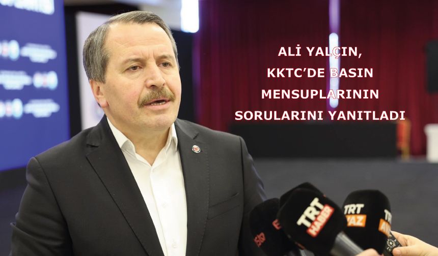 Ali Yalçın, KKTC’de Basın Mensuplarının Sorularını Yanıtladı