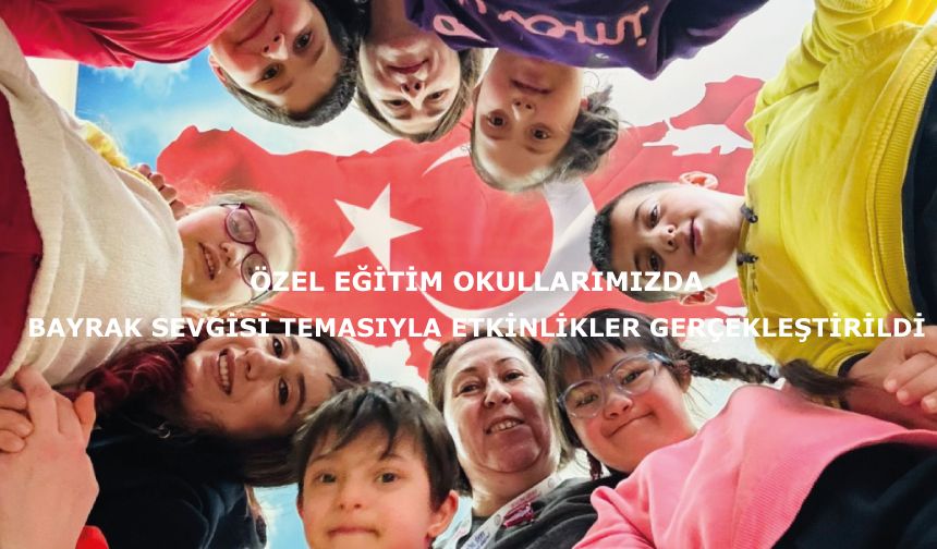 Özel Eğitim Okullarımızda Bayrak Sevgisi Temasıyla Etkinlikler Gerçekleştirildi