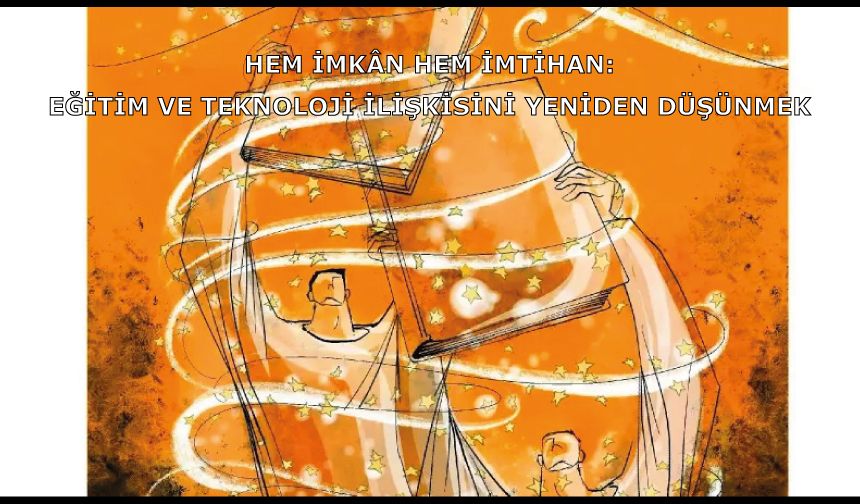 Hem imkân hem imtihan: Eğitim ve teknoloji ilişkisini yeniden düşünmek