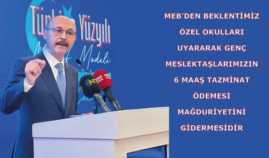MEB’den beklentimiz özel okulları uyararak genç meslektaşlarımızın   6 maaş tazminat ödemesi mağduriyetini gidermesidir