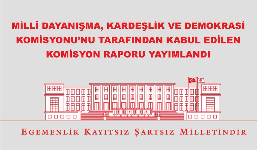 Millî Dayanışma, Kardeşlik Ve Demokrasi Komisyonu’nu Tarafından Kabul Edilen Komisyon Raporu Yayımlandı