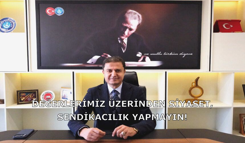 Değerlerimiz Üzerinden Siyaset, Sendikacılık Yapmayın!