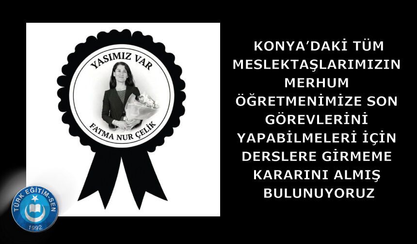 Konya’da meslektaşlarımızın merhum öğretmenimize son görevlerini yapabilmeleri için derslere girmeme kararını aldık