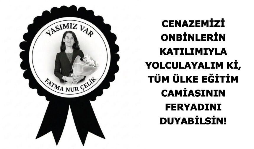 Cenazemizi onbinlerin katılımıyla yolculayalım ki, tüm ülke eğitim camiasının feryadını duyabilsin!