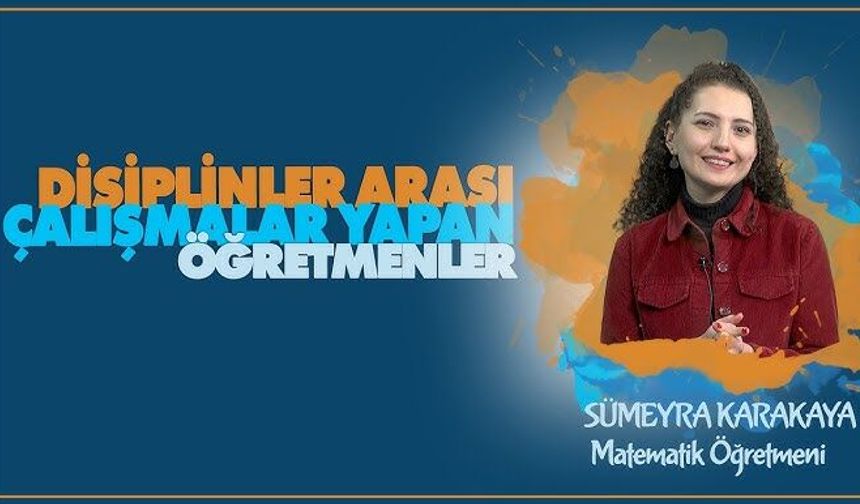 Disiplinler Arası Çalışmalar Yapan Öğretmenler serisinde Sümeyra KARAKAYA