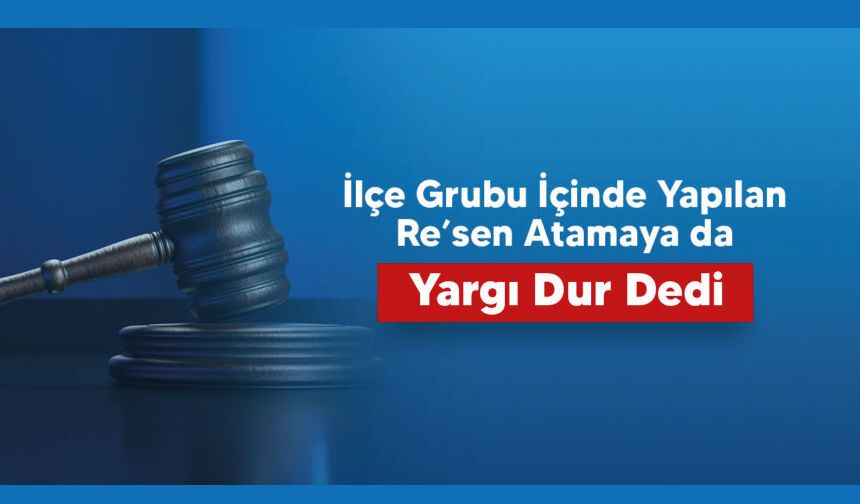 İlçe gurubu içerinde yapılan re'sen atamaya da yargı dur dedi