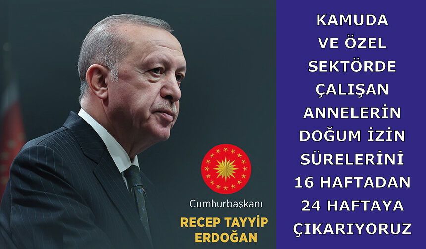 Kamuda ve özel sektörde çalışan annelerin doğum izin sürelerini 16 haftadan 24 haftaya çıkarıyoruz