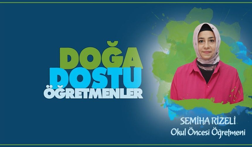 Doğa Dostu Öğretmenler serisinde Semiha RİZELİ