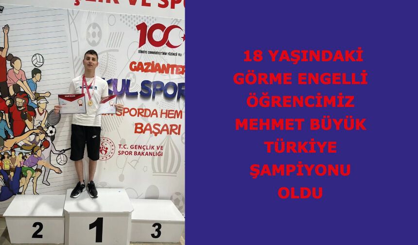 18 yaşındaki görme engelli öğrencimiz Mehmet Büyük, Türkiye Şampiyonu oldu