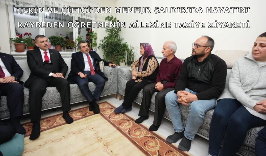 Bakanlar Tekin Ve Çiftçi'den Menfur Saldırıda Hayatını Kaybeden Öğretmenin Ailesine Taziye Ziyareti