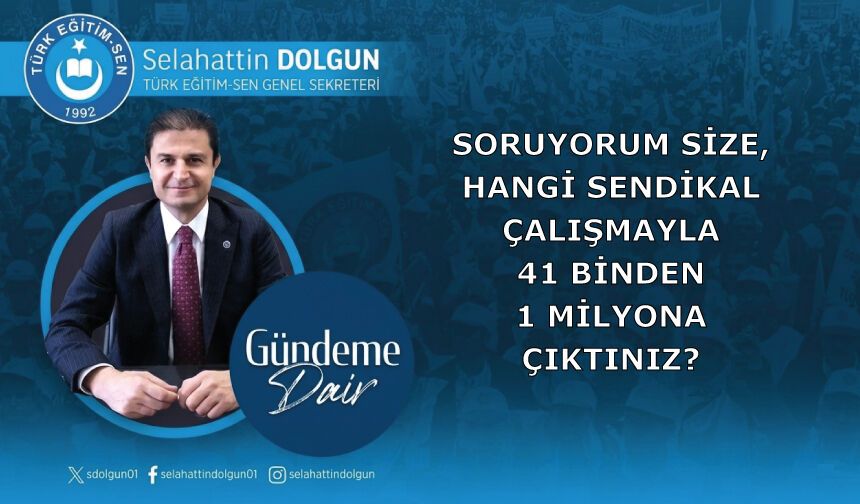 Soruyorum size iyi başarılı bir sendikal çalışmayla mı, 41 binden 1 milyona çıktınız?