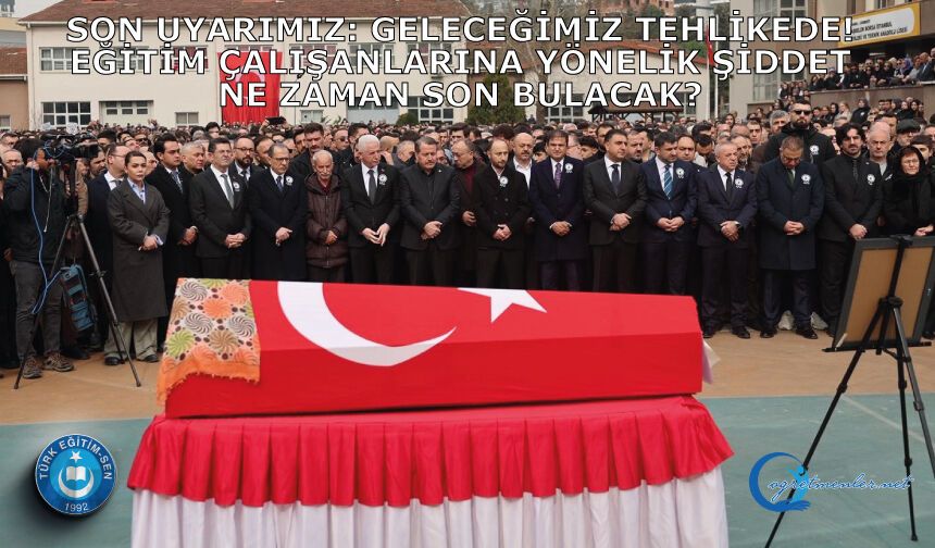 Son uyarımız: Geleceğimiz tehlikede!  Eğitim çalışanlarına yönelik şiddet ne zaman son bulacak?  Kaç can daha yitireceğiz?