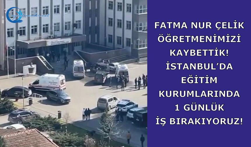 Fatma Nur Çelik Öğretmenimizi Kaybettik! İstanbul’da eğitim kurumlarında 1 GÜNLÜK İŞ BIRAKIYORUZ!