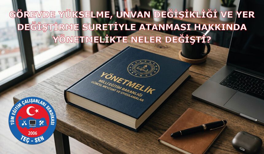 TEÇ-SEN Görevde Yükselme, Unvan Değişikliği Ve Yer Değiştirme Suretiyle Atanması Hakkında Yönetmelikte Neler Değişti?