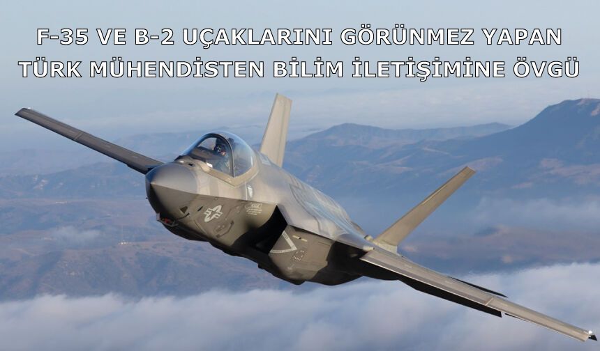 F-35 ve B-2 uçaklarını görünmez yapan Türk mühendisten bilim iletişimine övgü