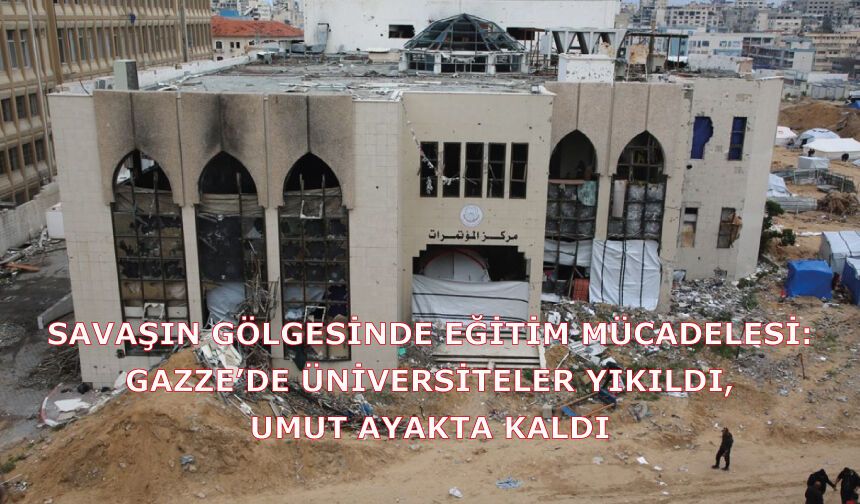 Savaşın gölgesinde eğitim mücadelesi: Gazze’de üniversiteler yıkıldı, umut ayakta kaldı