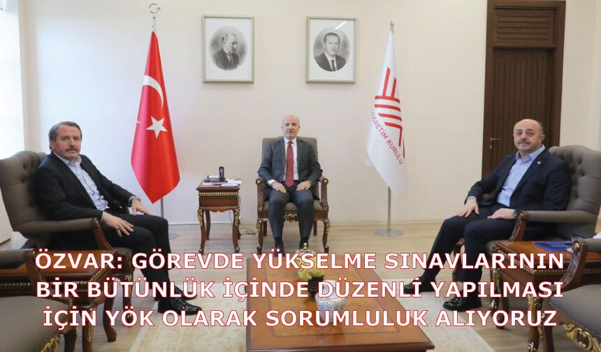 Özvar: Görevde yükselme sınavlarının bir bütünlük içinde düzenli yapılması için YÖK olarak sorumluluk alıyoruz