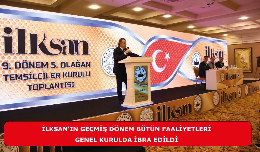 İLKSAN'IN GEÇMİŞ DÖNEM BÜTÜN FAALİYETLERİ GENEL KURULDA İBRA EDİLDİ