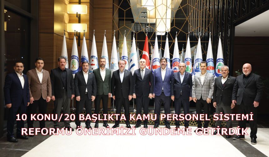 10 Konu/20 Başlıkta Kamu Personel Sistemi Reformu Önerimizi gündeme getirdik