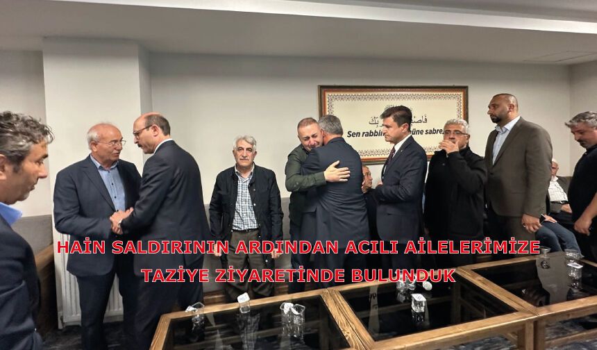 HAİN SALDIRININ ARDINDAN ACILI AİLELERİMİZE  TAZİYE ZİYARETİNDE BULUNDUK