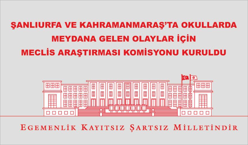Şanlıurfa ve Kahramanmaraş’ta Okullarda Meydana Gelen Olaylar İçin Meclis Araştırması Komisyonu Kuruldu
