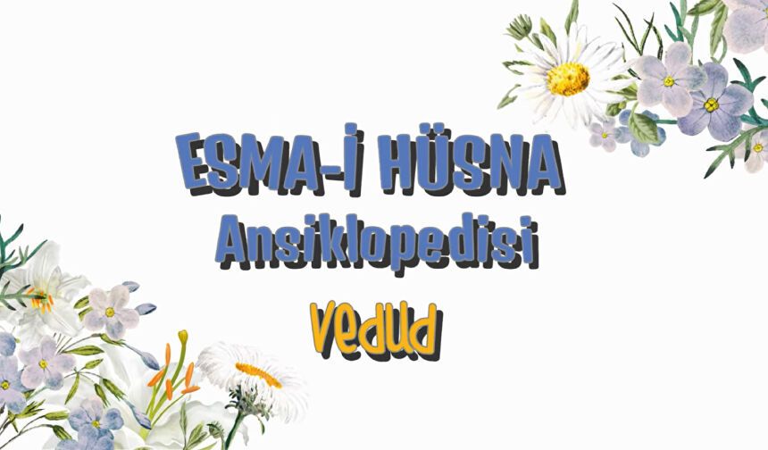 “Esma-i Hüsna Ansiklopedisi” video serisinde “Vedud” ismiyle sizlerleyiz