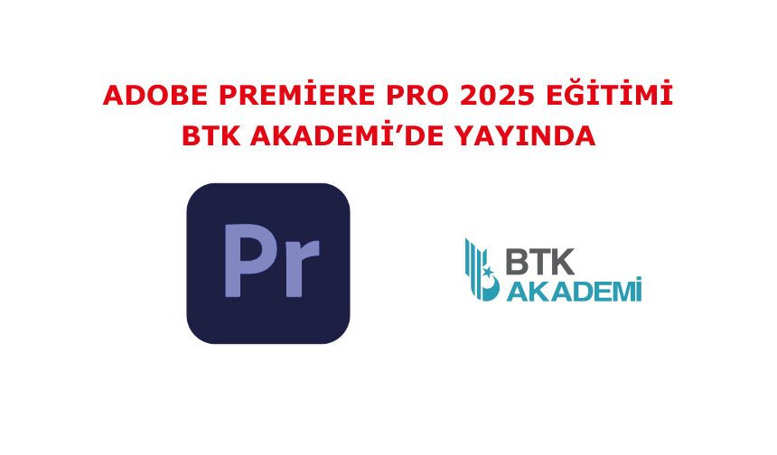 Adobe Premiere Pro 2025 Eğitimi şimdi BTK Akademi’de yayında