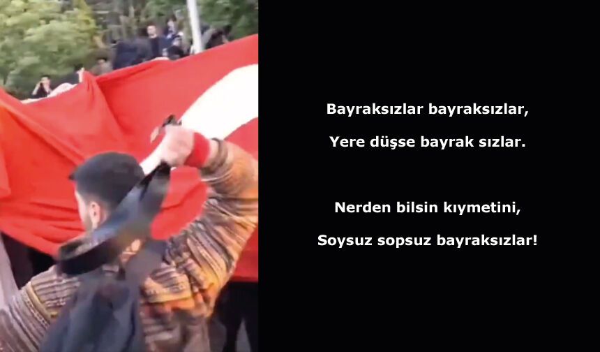 Bayraksızlar bayraksızlar, Yere düşse bayrak sızlar. Nerden bilsin kıymetini, Soysuz sopsuz bayraksızlar!