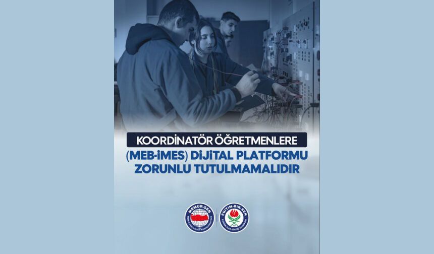 KOORDİNATÖR ÖĞRETMENLERE MEB-İMES DİJİTAL PLATFORMU ZORUNLU TUTULMAMALIDIR