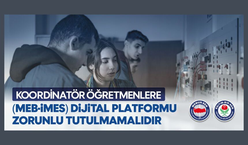KOORDİNATÖR ÖĞRETMENLERE MEB-İMES DİJİTAL PLATFORMU ZORUNLU TUTULMAMALIDIR