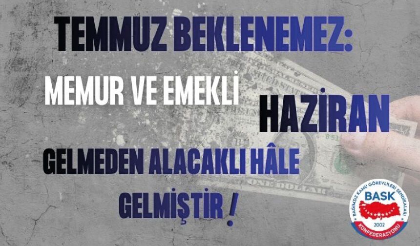 Temmuz Beklenemez: Memur ve Emekli Haziran Gelmeden Alacaklı Hâle Gelmiştir!