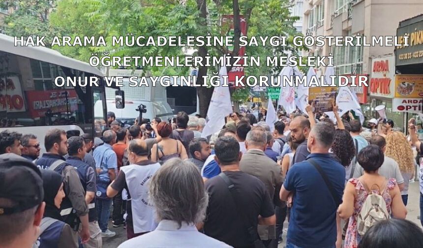 Hak arama mücadelesine saygı gösterilmeli; öğretmenlerimizin mesleki onur ve saygınlığı korunmalıdır