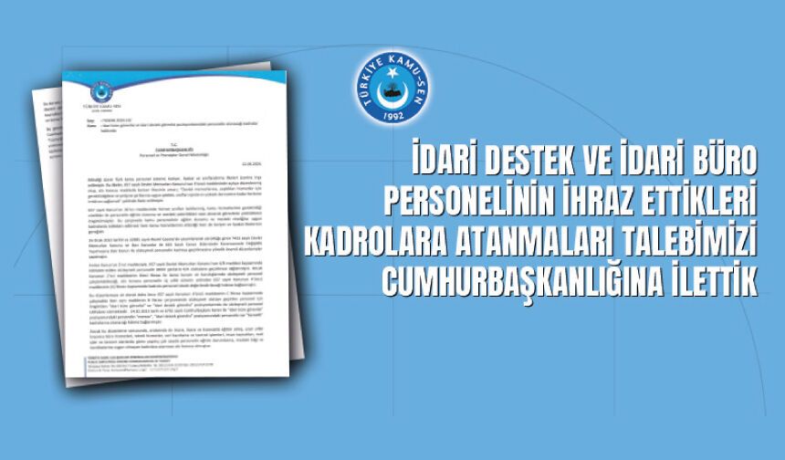 İDARİ DESTEK VE İDARİ BÜRO PERSONELİNİN İHRAZ ETTİKLERİ KADROLARA ATANMALARI TALEBİMİZİ CUMHURBAŞKANLIĞINA İLETTİK