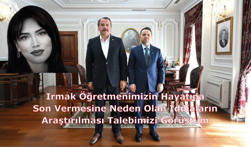 Irmak Öğretmenimizin Hayatına Son Vermesine Neden Olan İddiaların Araştırılması Talebimizi Görüştüm