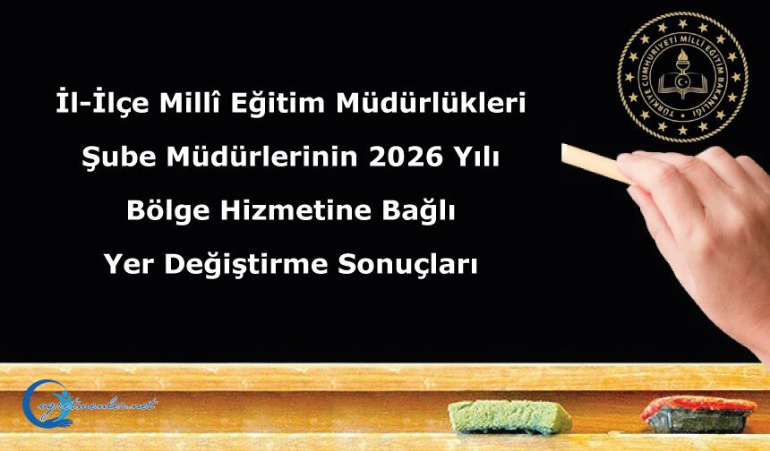 İl-İlçe Millî Eğitim Müdürlükleri Şube Müdürlerinin 2026 Yılı Bölge Hizmetine Bağlı Yer Değiştirme Sonuçları
