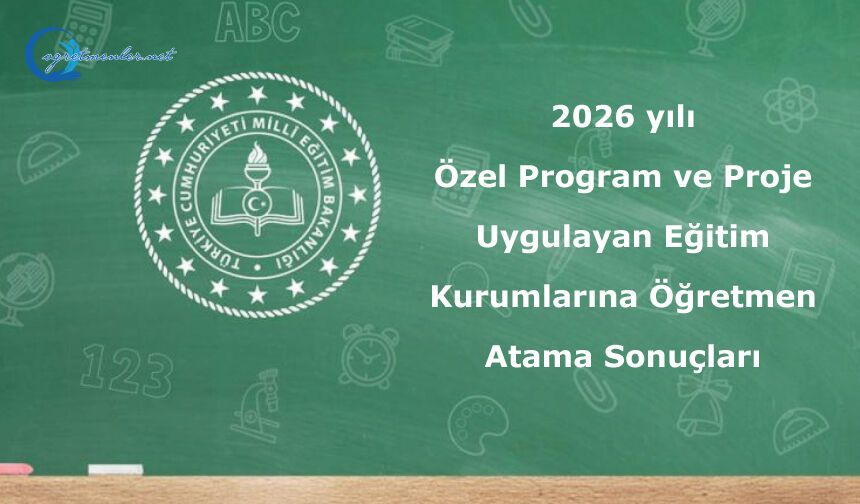 2026 yılı Özel Program ve Proje Uygulayan Eğitim Kurumlarına Öğretmen Atama Sonuçları