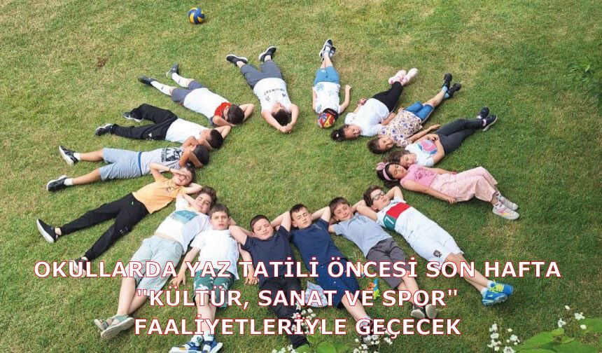 OKULLARDA YAZ TATİLİ ÖNCESİ SON HAFTA; "KÜLTÜR, SANAT VE SPOR" FAALİYETLERİYLE GEÇECEK