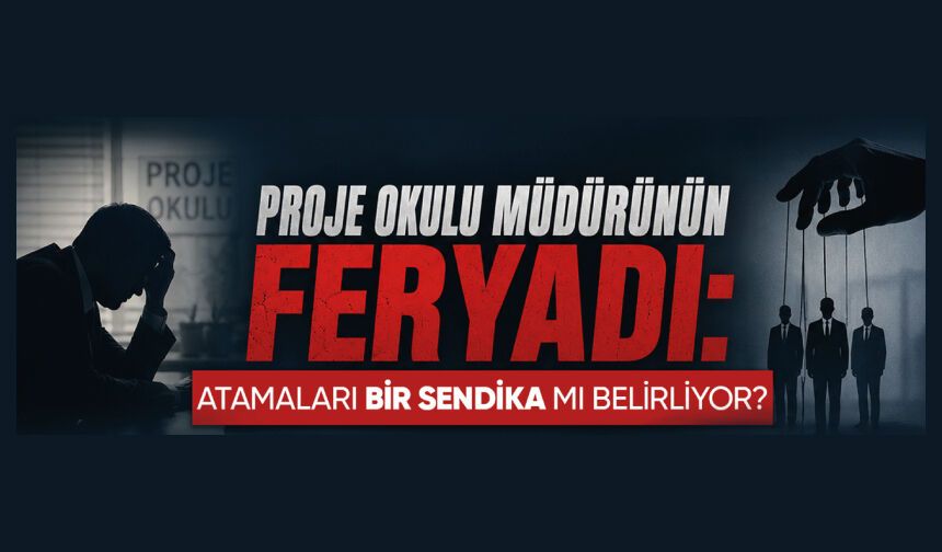Proje Okulu Müdürünün Feryadı: Atamaları BİR-SENDİKA mı Belirliyor?