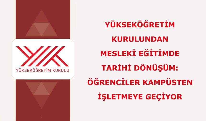 Yükseköğretim Kurulundan mesleki eğitimde tarihi dönüşüm:  Öğrenciler kampüsten işletmeye geçiyor